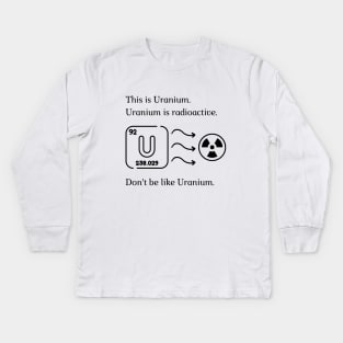 Don't be like Uranium! Kids Long Sleeve T-Shirt